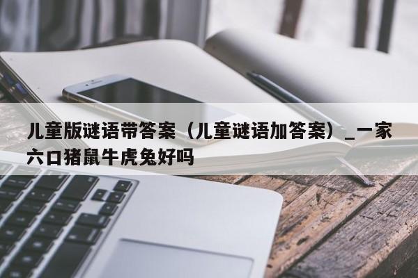 儿童版谜语带答案(儿童谜语加答案)_新澳门六开彩资料大全网址